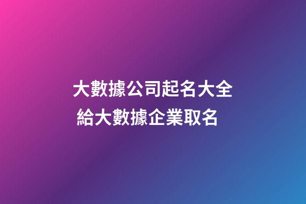 大數據公司起名大全 給大數據企業取名-第1張-公司起名-玄機派